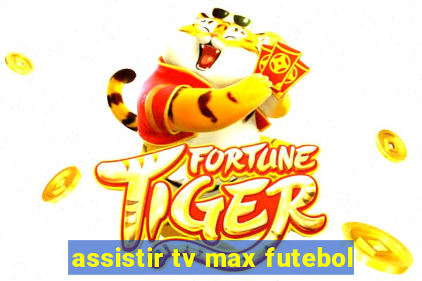 assistir tv max futebol